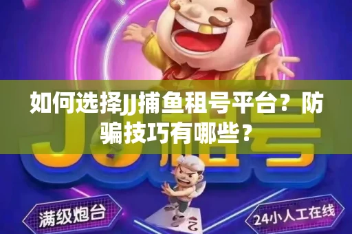 如何选择JJ捕鱼租号平台？防骗技巧有哪些？